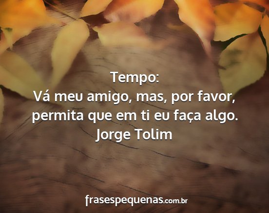 Jorge Tolim - Tempo: Vá meu amigo, mas, por favor, permita que...