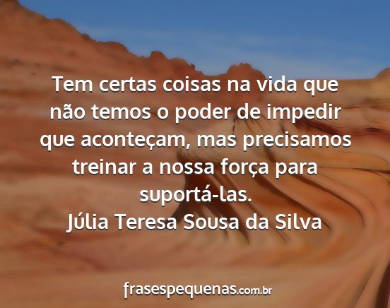 Júlia Teresa Sousa da Silva - Tem certas coisas na vida que não temos o poder...