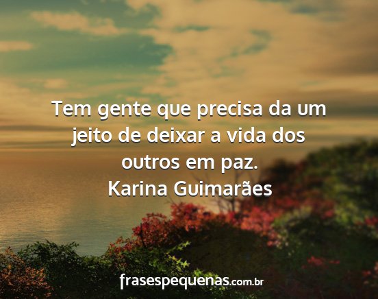Karina Guimarães - Tem gente que precisa da um jeito de deixar a...