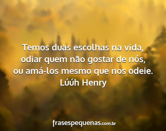 Lúúh Henry - Temos duas escolhas na vida, odiar quem não...