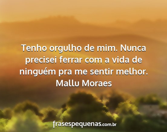 Mallu Moraes - Tenho orgulho de mim. Nunca precisei ferrar com a...