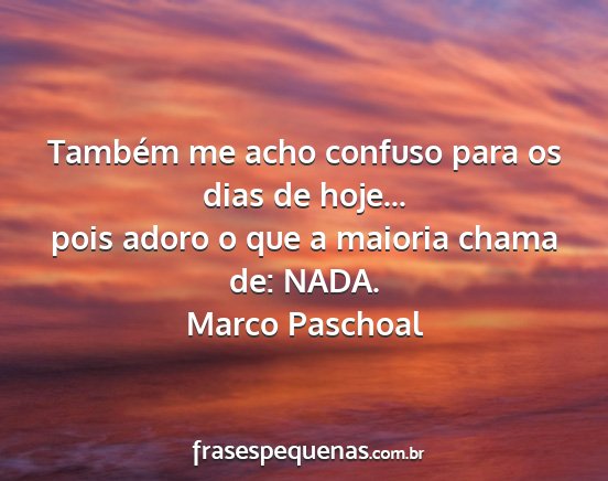 Marco Paschoal - Também me acho confuso para os dias de hoje......