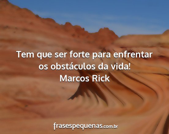 Marcos Rick - Tem que ser forte para enfrentar os obstáculos...