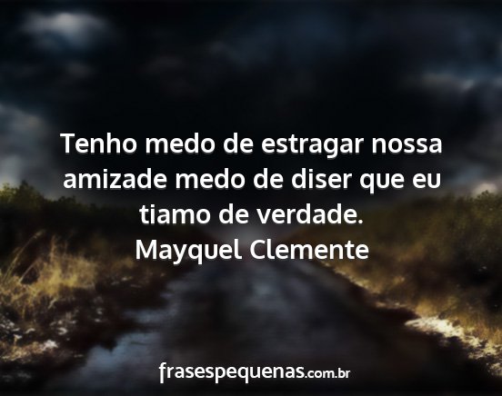 Mayquel Clemente - Tenho medo de estragar nossa amizade medo de...