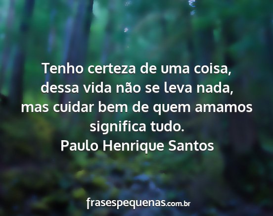 Paulo Henrique Santos - Tenho certeza de uma coisa, dessa vida não se...