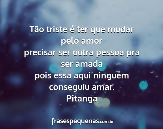 Pitanga - Tão triste é ter que mudar pelo amor precisar...