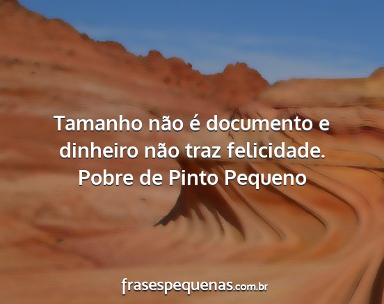 Pobre de Pinto Pequeno - Tamanho não é documento e dinheiro não traz...