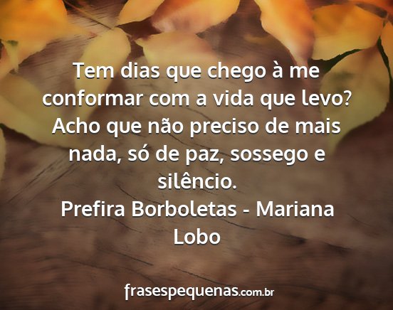 Prefira Borboletas - Mariana Lobo - Tem dias que chego à me conformar com a vida que...