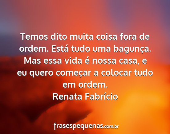 Renata Fabrício - Temos dito muita coisa fora de ordem. Está tudo...