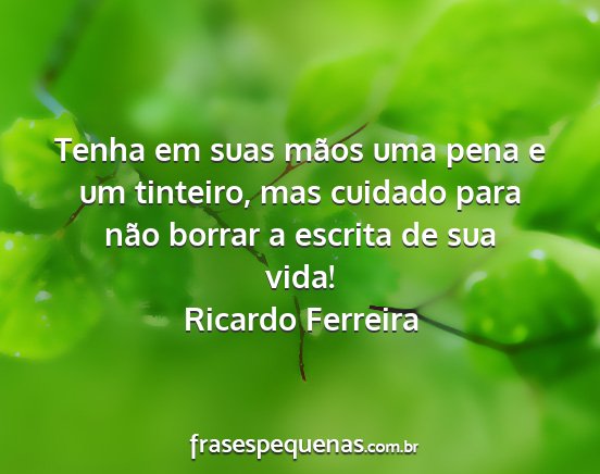 Ricardo Ferreira - Tenha em suas mãos uma pena e um tinteiro, mas...