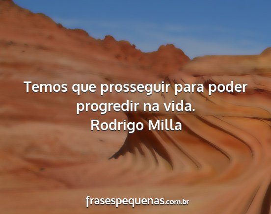Rodrigo Milla - Temos que prosseguir para poder progredir na vida....