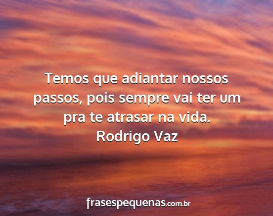 Rodrigo Vaz - Temos que adiantar nossos passos, pois sempre vai...