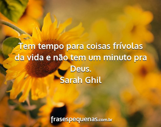 Sarah Ghil - Tem tempo para coisas frívolas da vida e não...