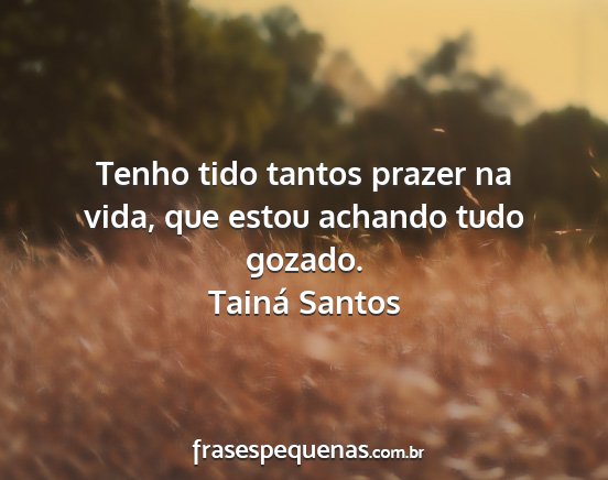 Tainá Santos - Tenho tido tantos prazer na vida, que estou...