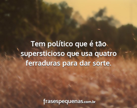 Tem político que é tão supersticioso que usa...