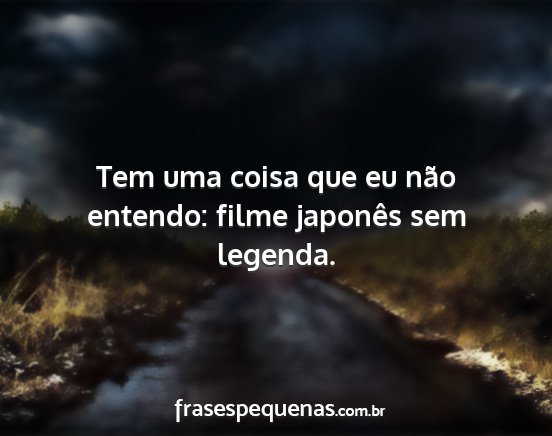 Tem uma coisa que eu não entendo: filme japonês...