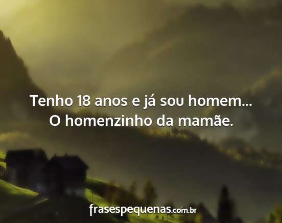 Tenho 18 anos e já sou homem... O homenzinho da...