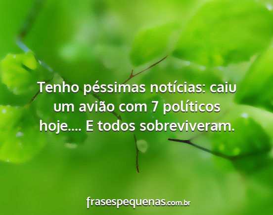 Tenho péssimas notícias: caiu um avião com 7...