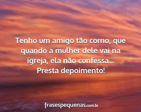 Tenho um amigo tão corno, que quando a mulher...