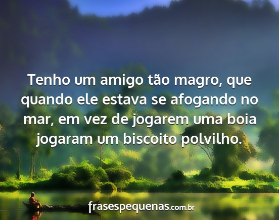 Tenho um amigo tão magro, que quando ele estava...