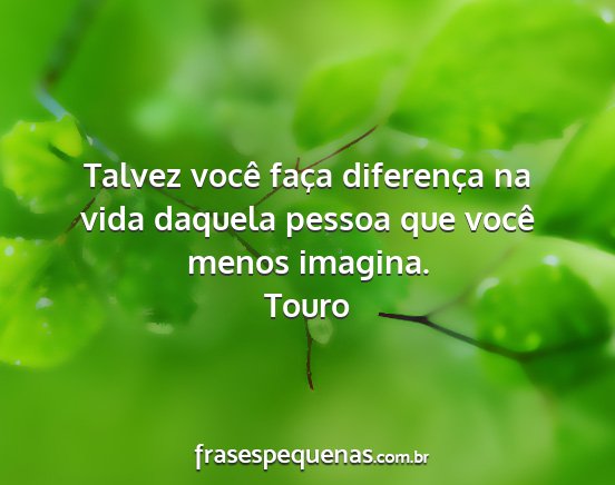 Touro - Talvez você faça diferença na vida daquela...