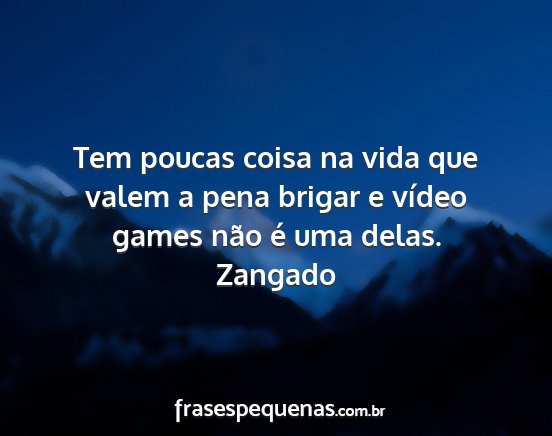 Zangado - Tem poucas coisa na vida que valem a pena brigar...