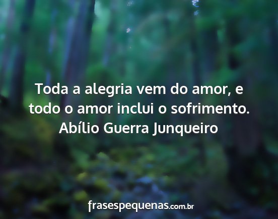 Abílio Guerra Junqueiro - Toda a alegria vem do amor, e todo o amor inclui...