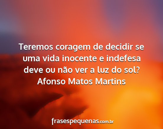 Afonso Matos Martins - Teremos coragem de decidir se uma vida inocente e...