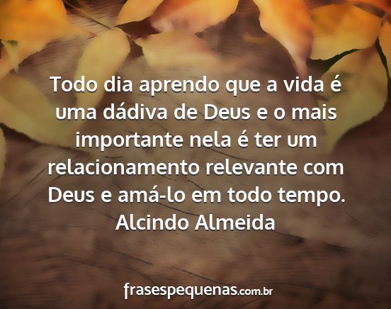 Alcindo Almeida - Todo dia aprendo que a vida é uma dádiva de...