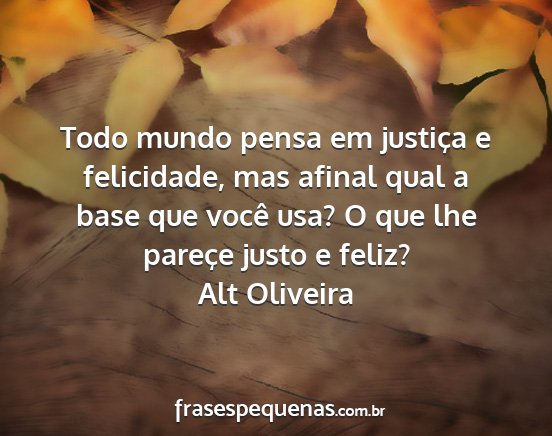 Alt Oliveira - Todo mundo pensa em justiça e felicidade, mas...