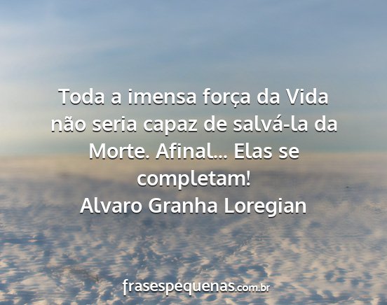 Alvaro Granha Loregian - Toda a imensa força da Vida não seria capaz de...