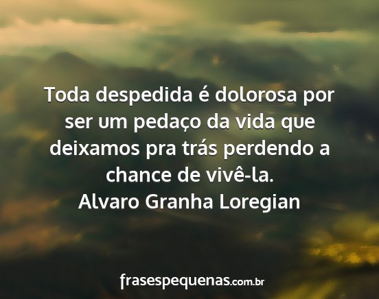 Alvaro Granha Loregian - Toda despedida é dolorosa por ser um pedaço da...