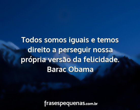 Barac Obama - Todos somos iguais e temos direito a perseguir...