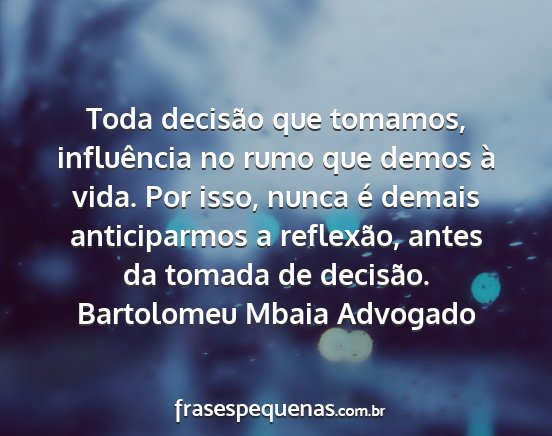 Bartolomeu Mbaia Advogado - Toda decisão que tomamos, influência no rumo...