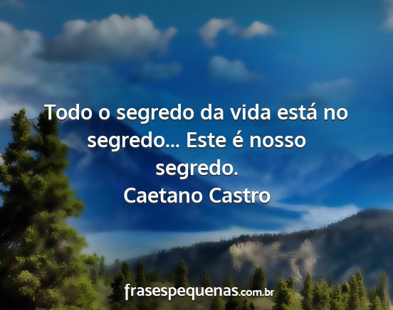 Caetano Castro - Todo o segredo da vida está no segredo... Este...