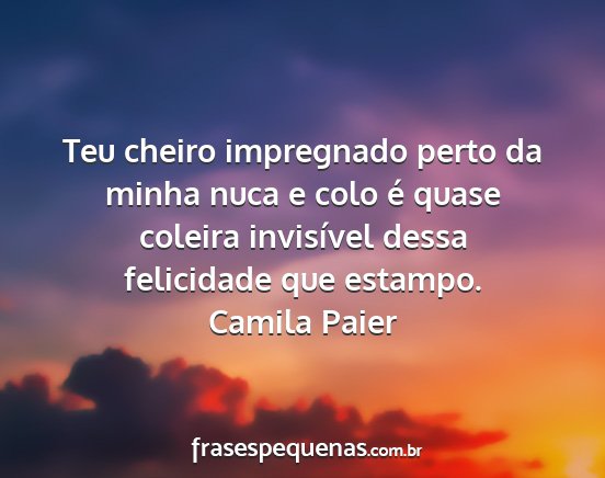 Camila Paier - Teu cheiro impregnado perto da minha nuca e colo...