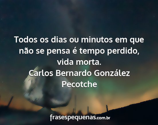 Carlos Bernardo González Pecotche - Todos os dias ou minutos em que não se pensa é...