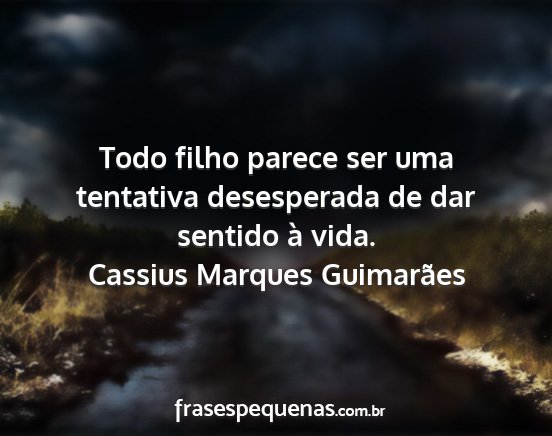 Cassius Marques Guimarães - Todo filho parece ser uma tentativa desesperada...