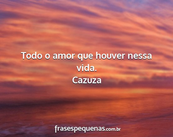 Cazuza - Todo o amor que houver nessa vida....