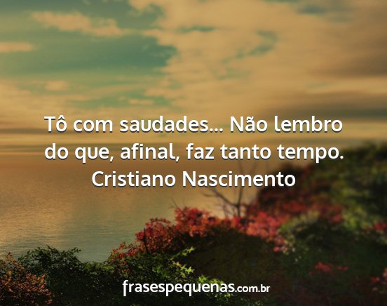 Cristiano Nascimento - Tô com saudades... Não lembro do que, afinal,...