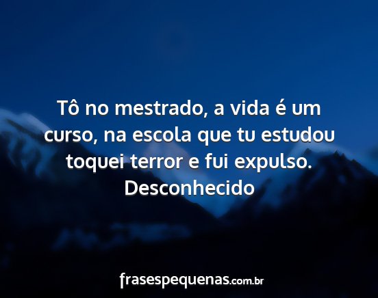 Desconhecido - Tô no mestrado, a vida é um curso, na escola...