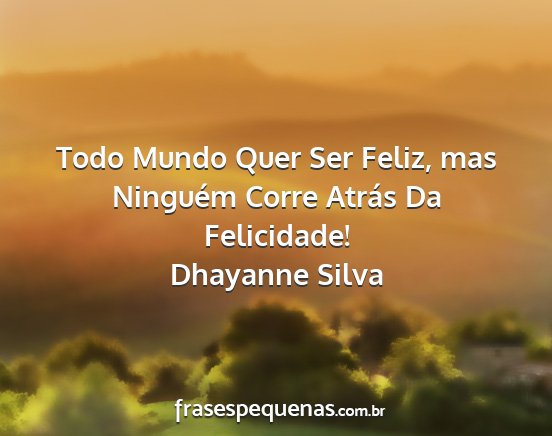 Dhayanne Silva - Todo Mundo Quer Ser Feliz, mas Ninguém Corre...