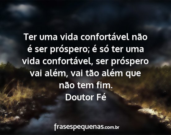 Doutor Fé - Ter uma vida confortável não é ser próspero;...