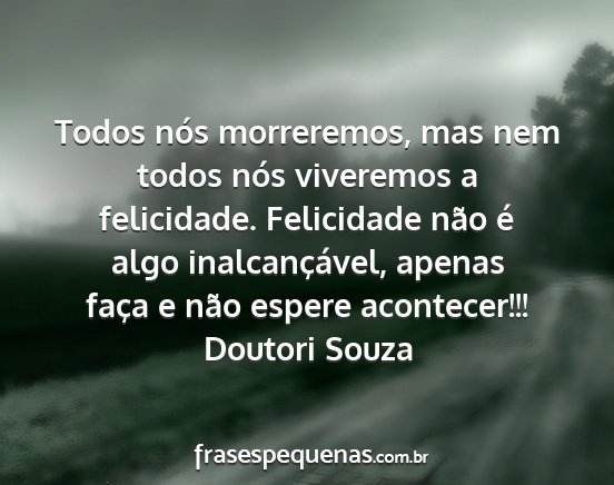 Doutori Souza - Todos nós morreremos, mas nem todos nós...