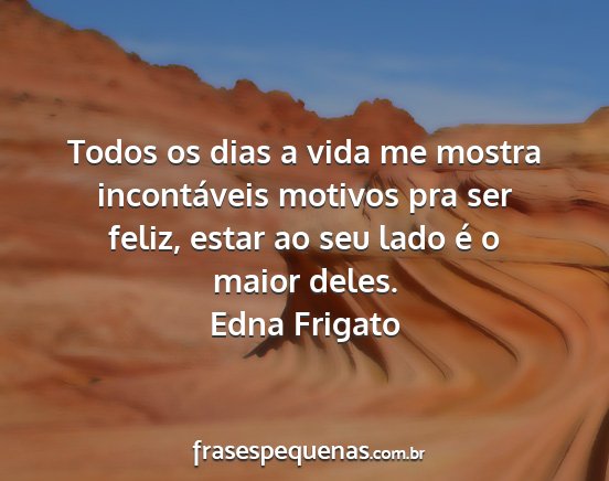 Edna Frigato - Todos os dias a vida me mostra incontáveis...