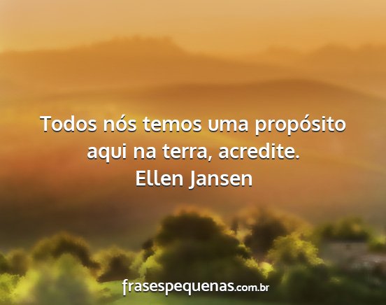 Ellen Jansen - Todos nós temos uma propósito aqui na terra,...
