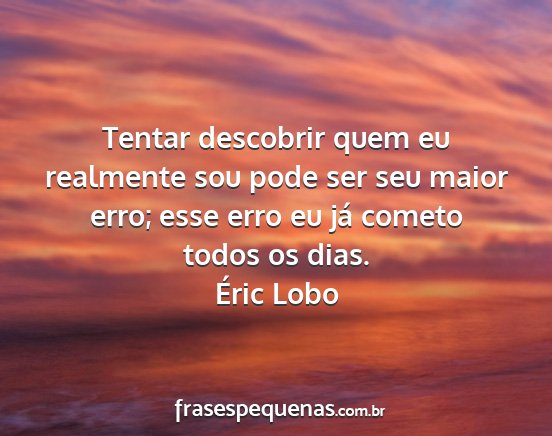 Éric Lobo - Tentar descobrir quem eu realmente sou pode ser...