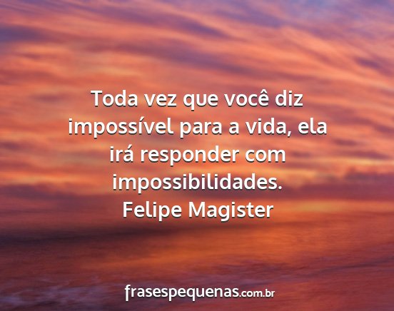 Felipe Magister - Toda vez que você diz impossível para a vida,...