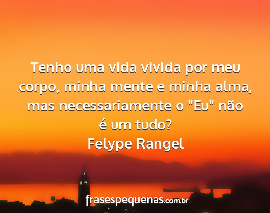 Felype Rangel - Tenho uma vida vivida por meu corpo, minha mente...