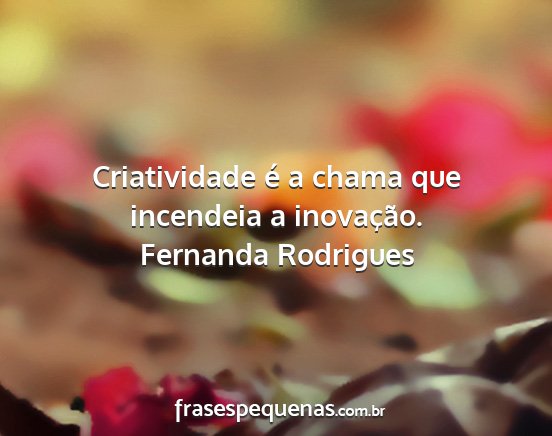 Fernanda Rodrigues - Criatividade é a chama que incendeia a...